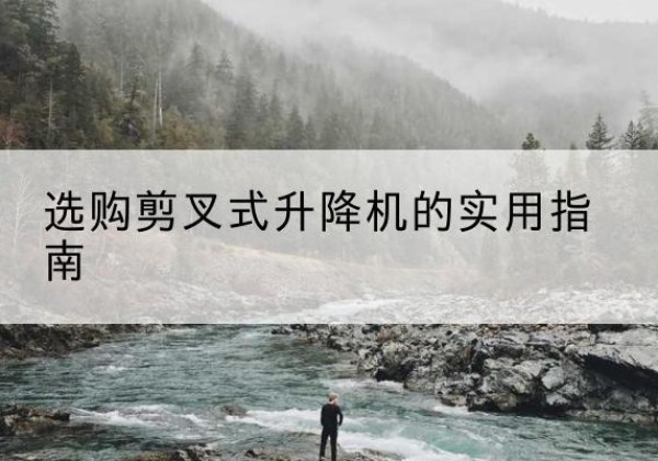 沅江剪叉式升降机怎么选-选购剪叉式升降机的实用指南